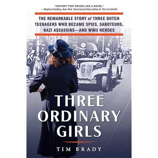 Three Ordinary Girls: The Remarkable Story of Three Dutch Teenagers Who Became Spies, Saboteurs, Nazi Assassins–and WWII Heroes
