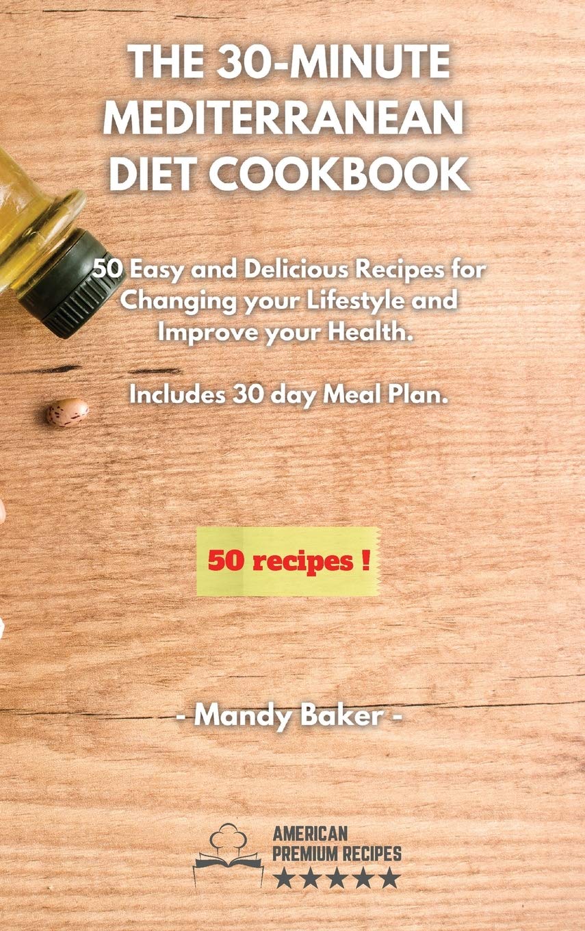The 30-Minute Mediterranean Diet Cookbook: 50 Easy and Delicious Recipes for Changing your Lifestyle and Improve your Health. 30 Days Meal Plan Included.