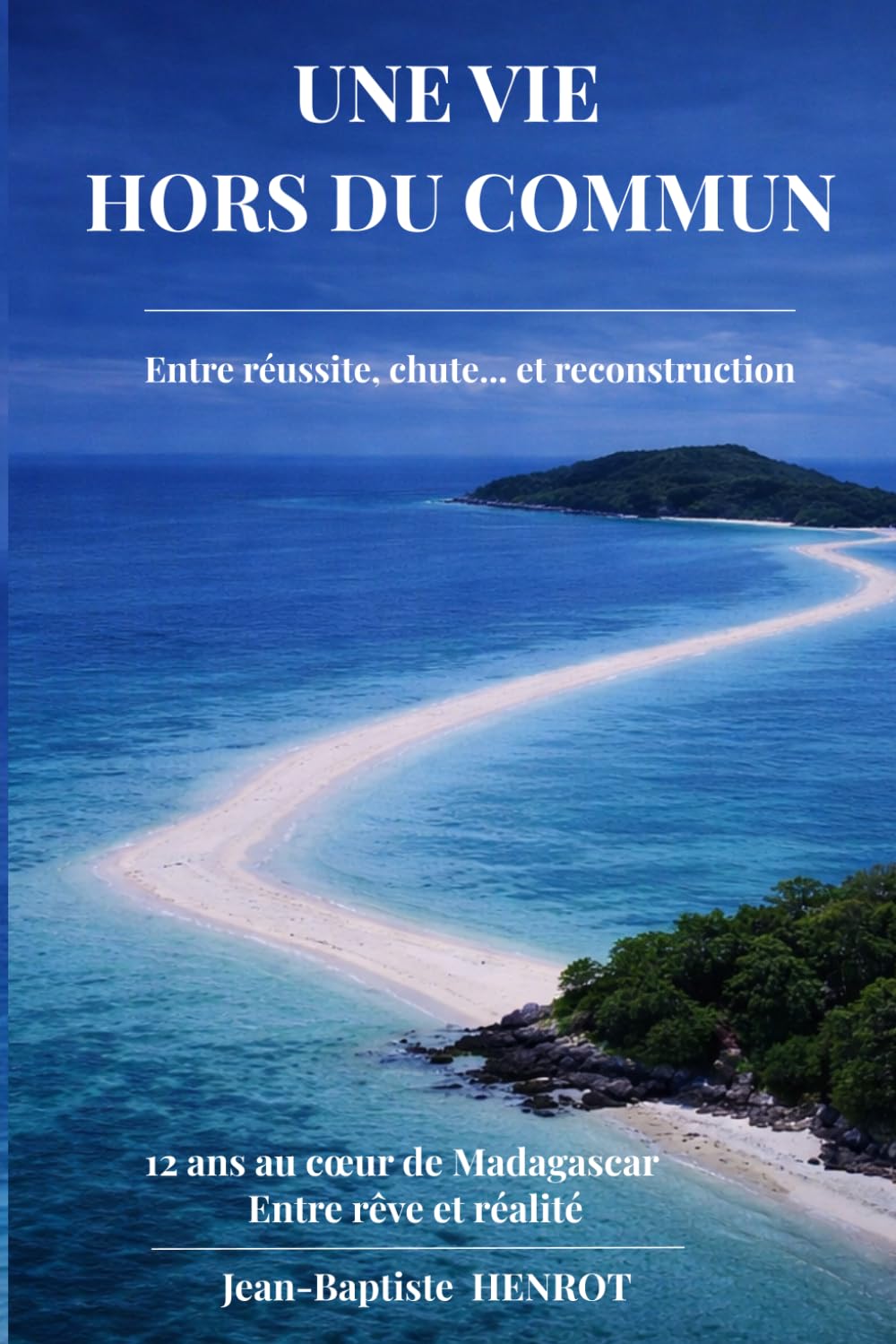 Une Vie Hors du Commun, entre réussite, chute... et reconstruction, 12 ans au coeur de Madagascar: Les leçons pour réussir... sans tout perdre en chemin