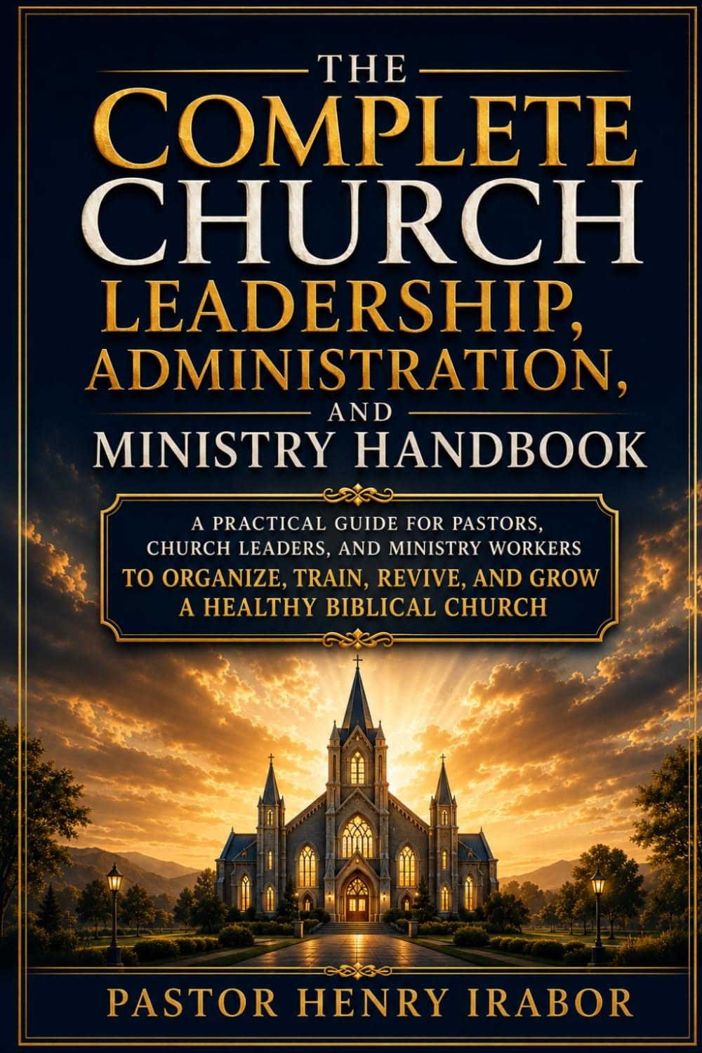 The Complete Church Leadership, Administration, and Ministry Handbook: A Practical Biblical Guide to Church Leadership, Ministry Administration, Worker Training, Discipleship, and Church Growth
