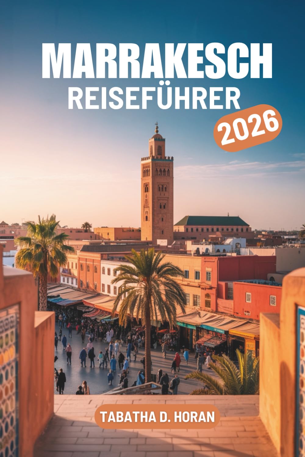 MARRAKESCH REISEFÜHRER 2026: Eine einfache Reise für Erstbesucher durch Marokkos farbenprächtigste Stadt