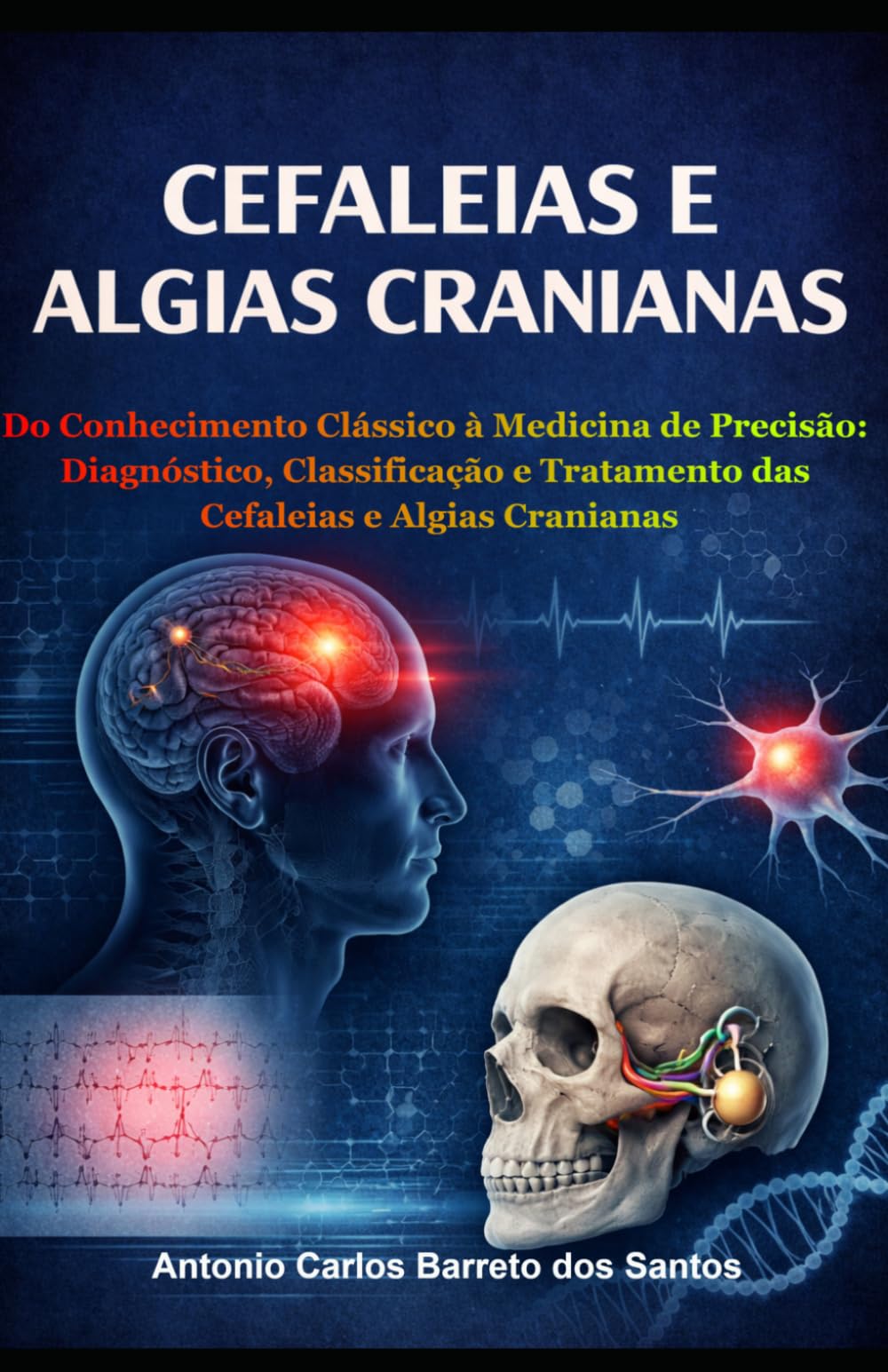 CEFALEIAS E ALGIAS CRANIANAS: Do Conhecimento Clássico à Medicina de Precisão: Diagnóstico, Classificação e Tratamento das Cefaleias e Algias Cranianas