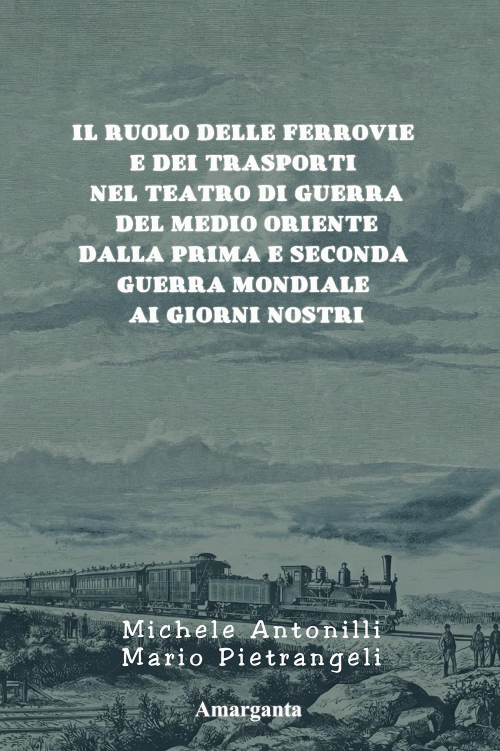 Il Ruolo delle Ferrovie e dei Trasporti nel Teatro di Guerra del Medio Oriente dalla Prima e Seconda Guerra Mondiale ai Giorni Nostri