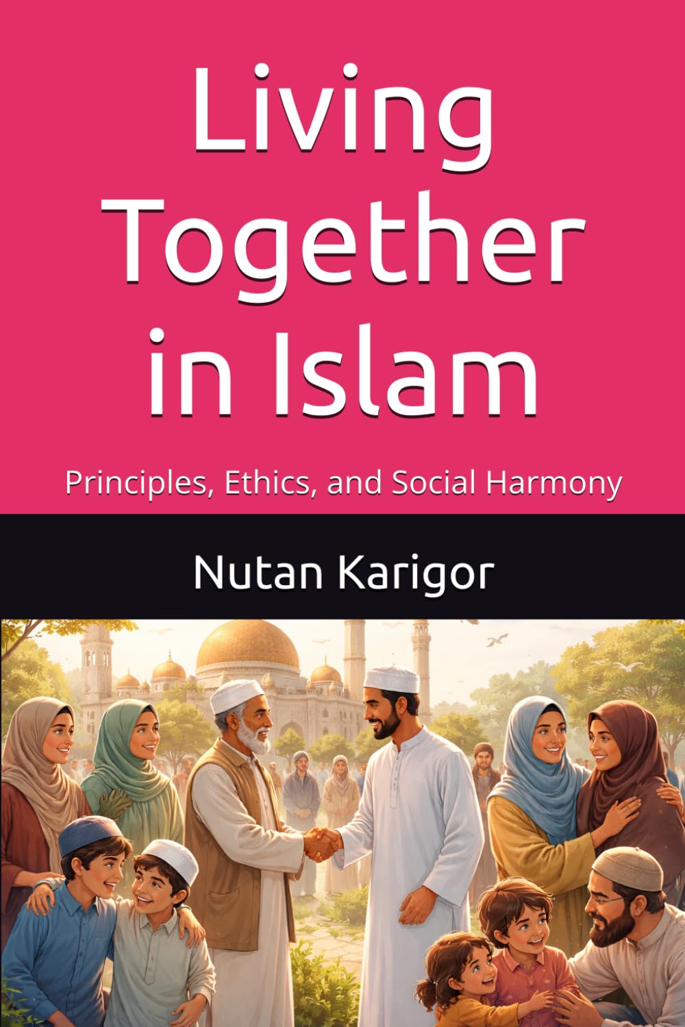 Living Together in Islam: Principles, Ethics, and Social Harmony I Islamic Ethics of Coexistence I Islam and Social Harmony I Justice and Dignity in ... Coexistence in Islam (Life and Society)
