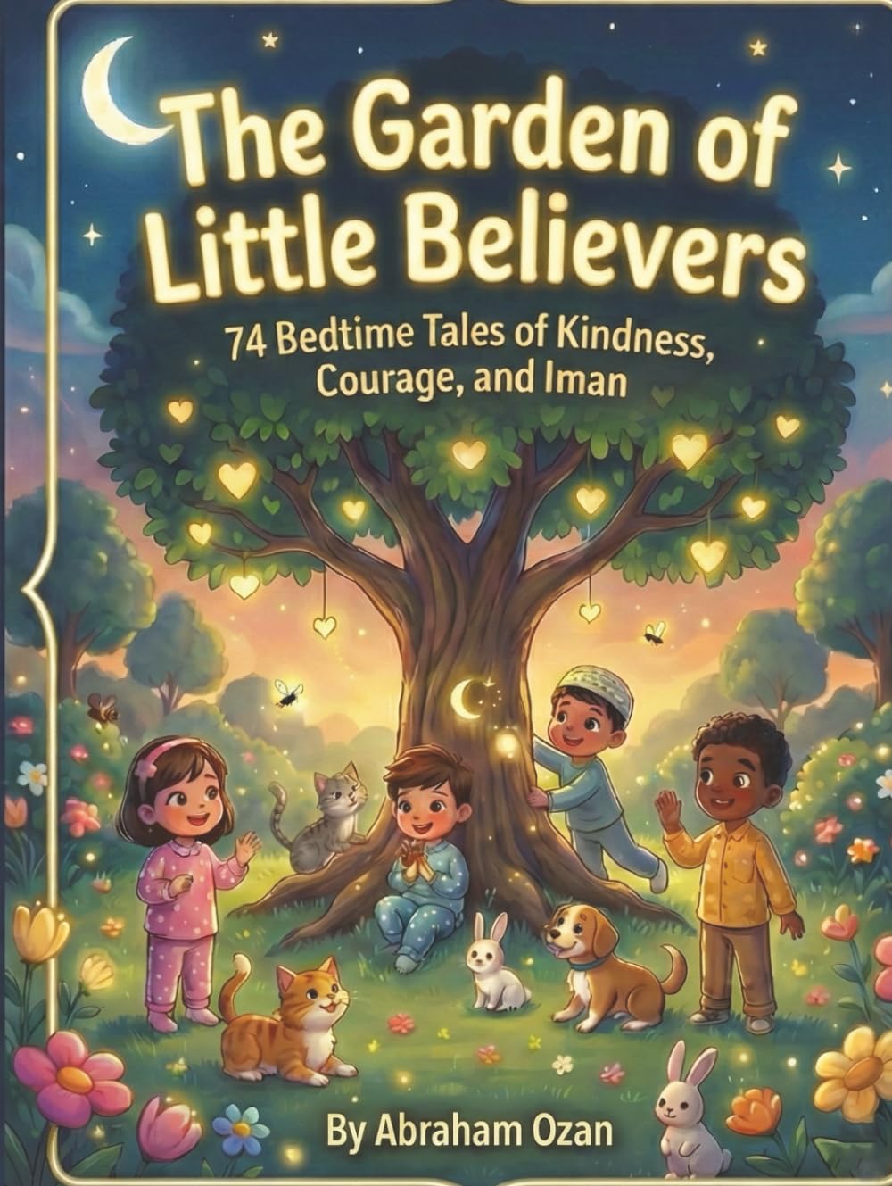 The Garden of Little Believers: 74 Bedtime Tales of Kindness, Courage, and Iman