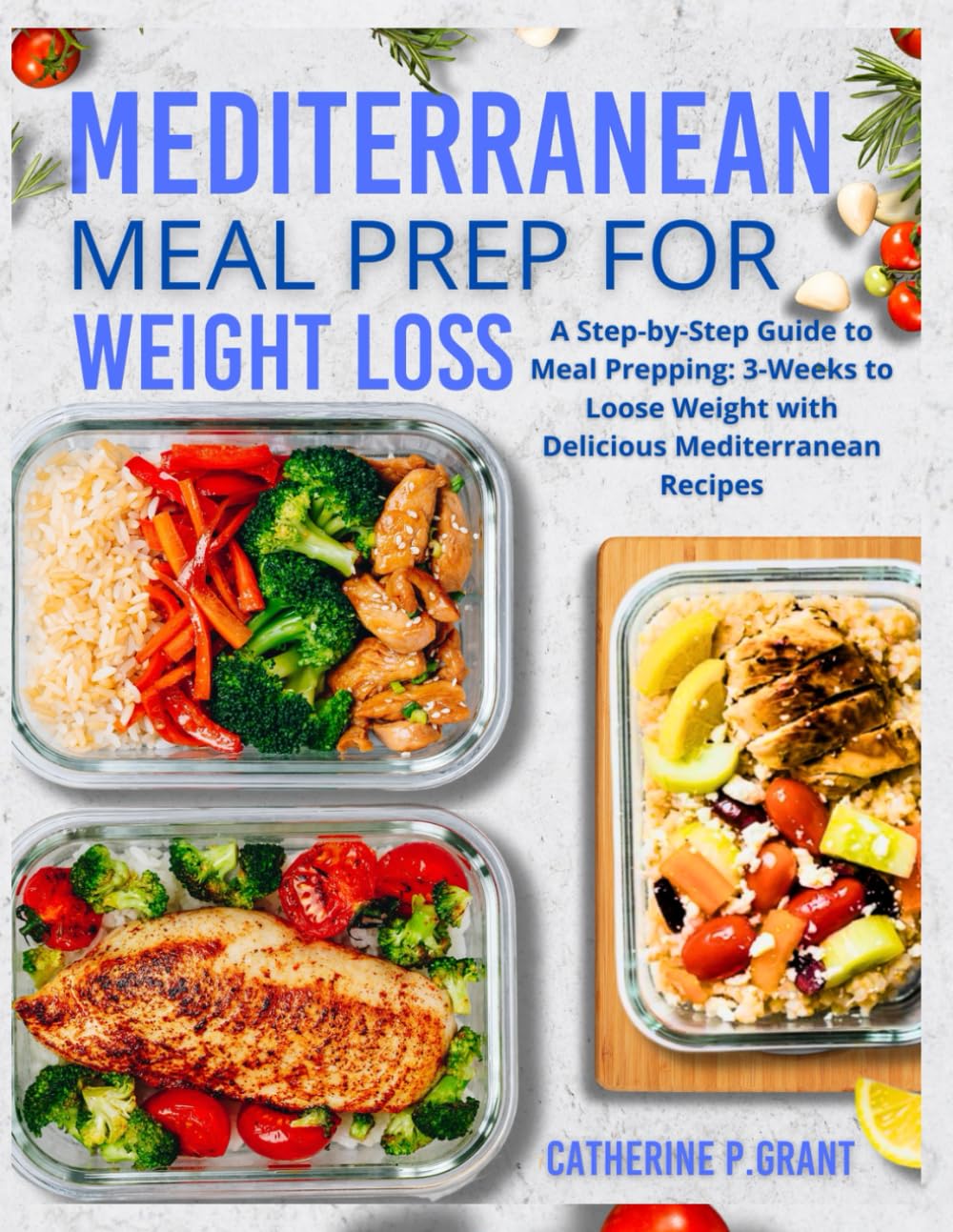 Mediterranean Meal prep For Weight Loss: A Step-By-Step Guide To Meal Prepping : 3-weeks To Loose Weight With Delicious Mediterranean Recipes