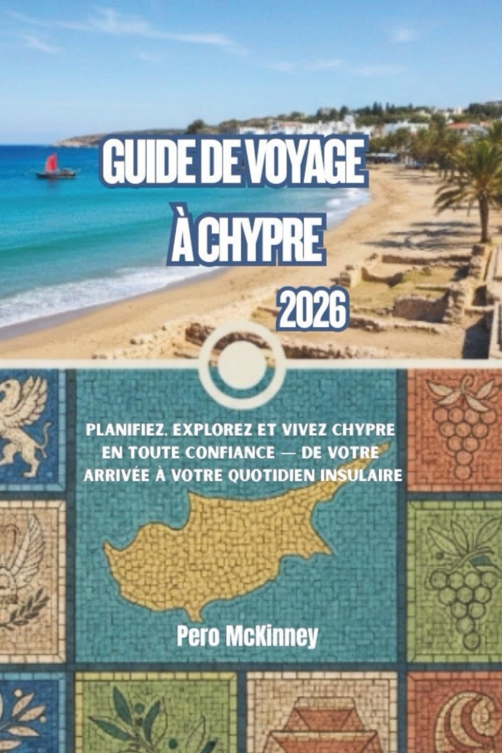 Guide de voyage à Chypre 2026: Planifiez, explorez et vivez Chypre en toute confiance — de votre arrivée à votre quotidien insulaire