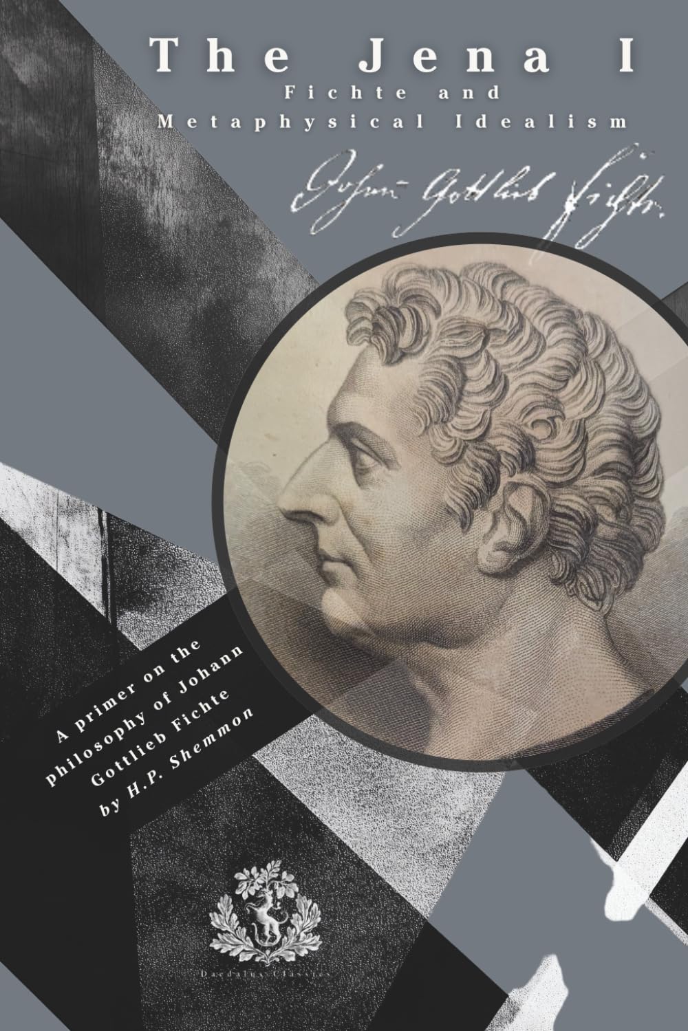 The Jena I: Fichte and Metaphysical Idealism: A primer on the Philosophy of Johann Gottlieb Fichte