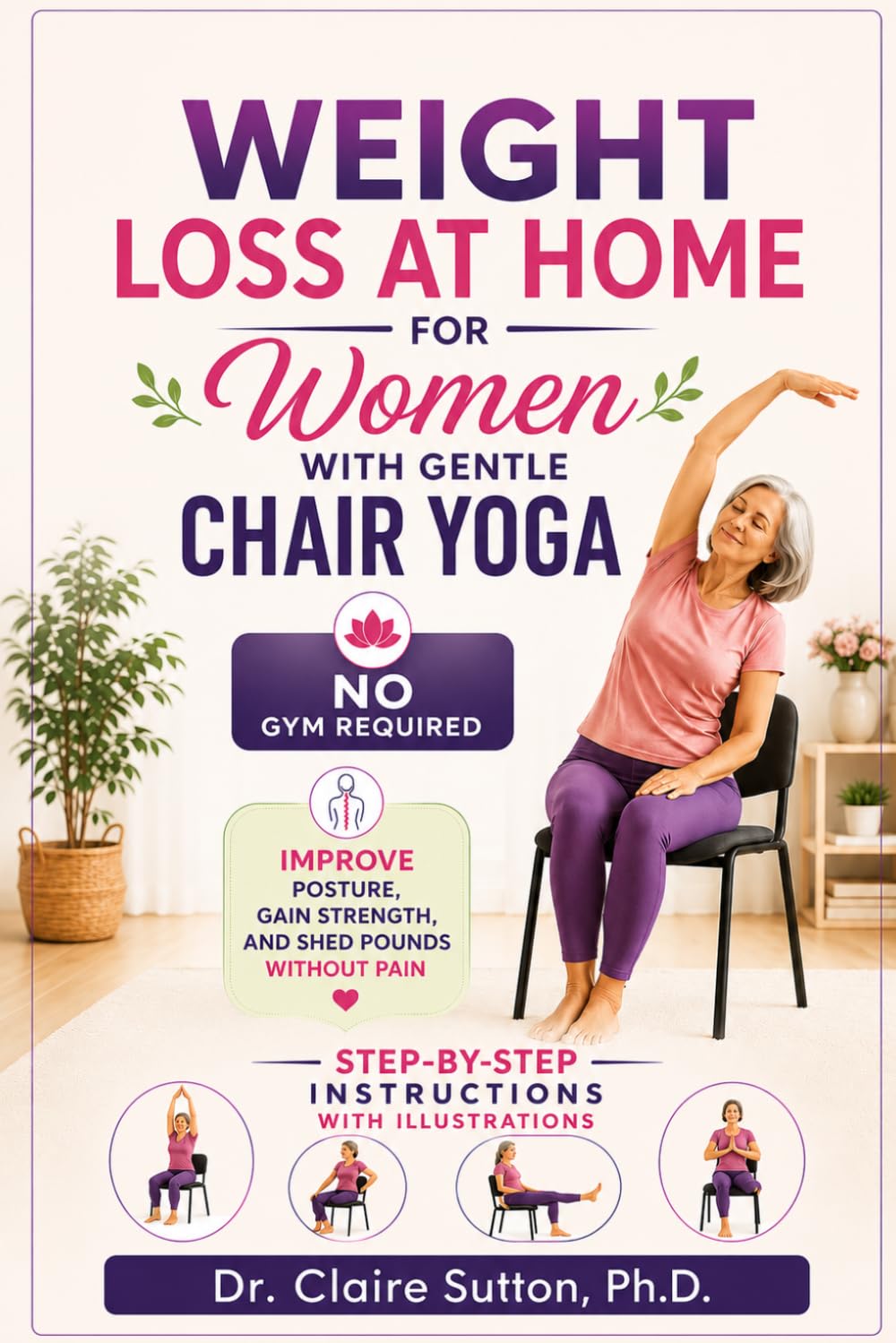 Weight Loss at Home for Women with Gentle Chair Yoga - NO GYM REQUIRED: Improve Posture, Gain Strength, and Shed Pounds Without Pain - STEP-BY-STEP INSTRUCTIONS WITH ILLUSTRATIONS