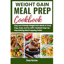 Weight Gain Meal Prep Cookbook Easy and Friendly Weight Gain Meals to Cook, Prep, Grab, and Go, With 11 Reliable Step-by-Step Bulking Meal Prepping Guides.