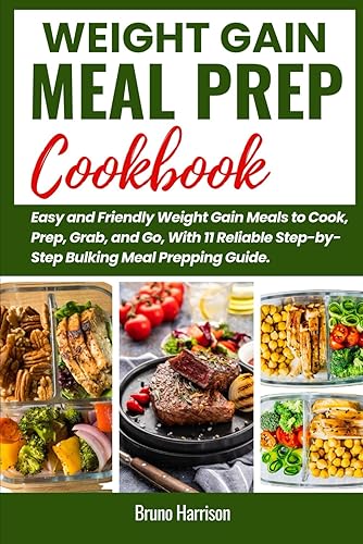 Weight Gain Meal Prep Cookbook: Easy and Friendly Weight Gain Meals to Cook, Prep, Grab, and Go, With 11 Reliable Step-by-Step Bulking Meal Prepping Guides.
