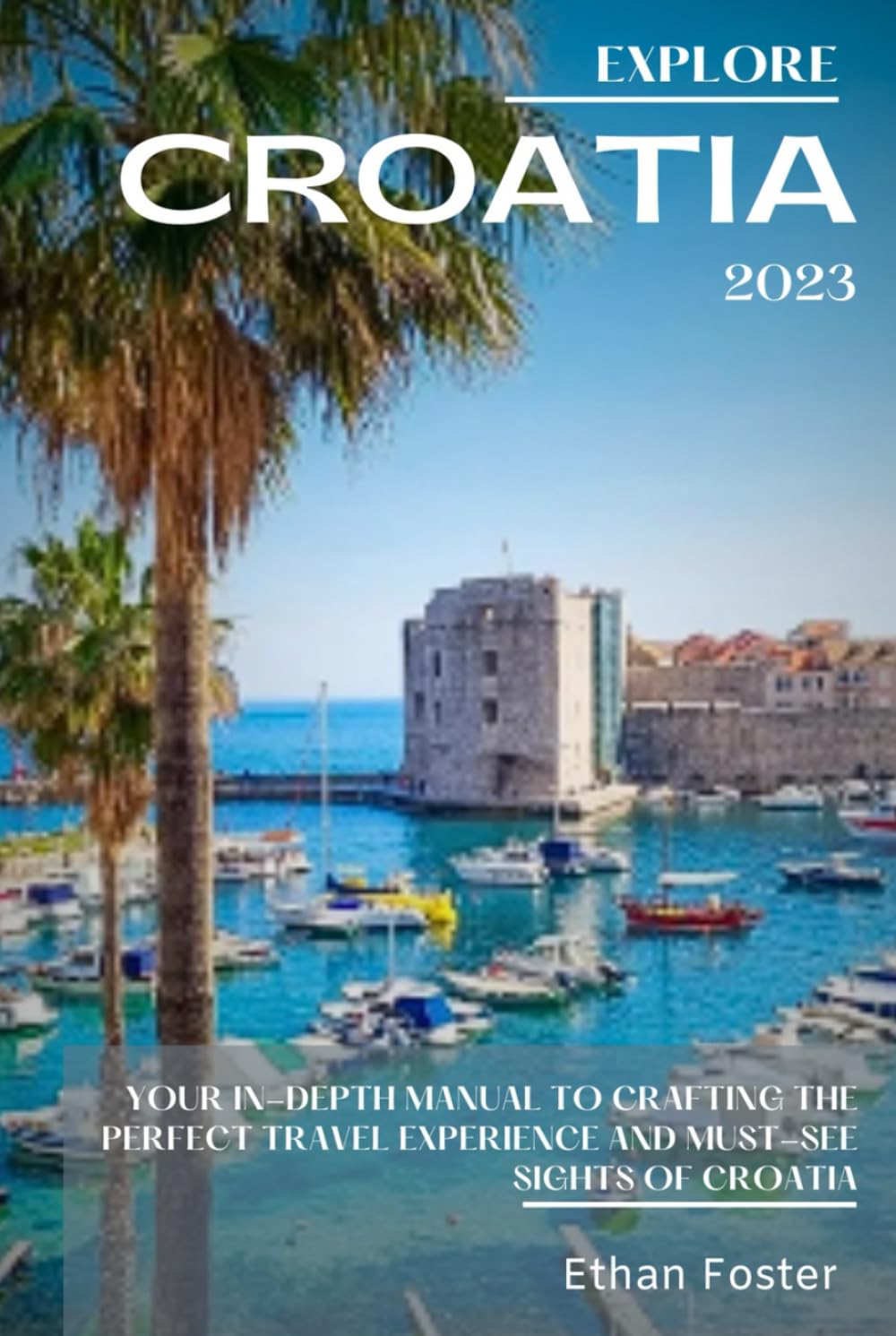 Explore Croatia: Your In-Depth Manual to Crafting the Perfect Travel Experience and Must-See Sights of Croatia (Complete Enchanting EUROPE Travel Guides)