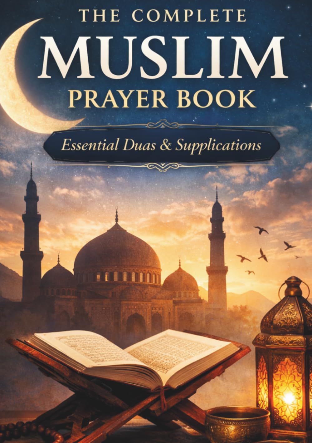 The Complete Muslim Prayer Book | Essential Duas and Daily Supplications for New Muslims and Every Believer: A Complete Prayer Guide for New Muslims and Anyone Seeking Closer Connection with Allah