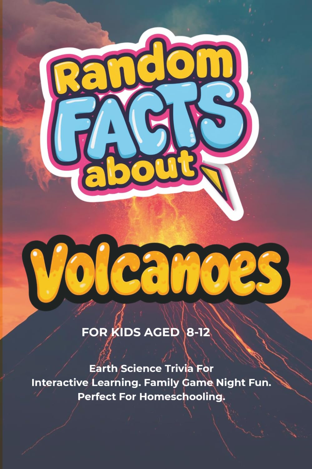 Random Facts About Volcanoes For Kids Aged 8 - 12: Earth Science Trivia - Interactive Learning. Family Game Night Fun. Perfect For Homeschooling.