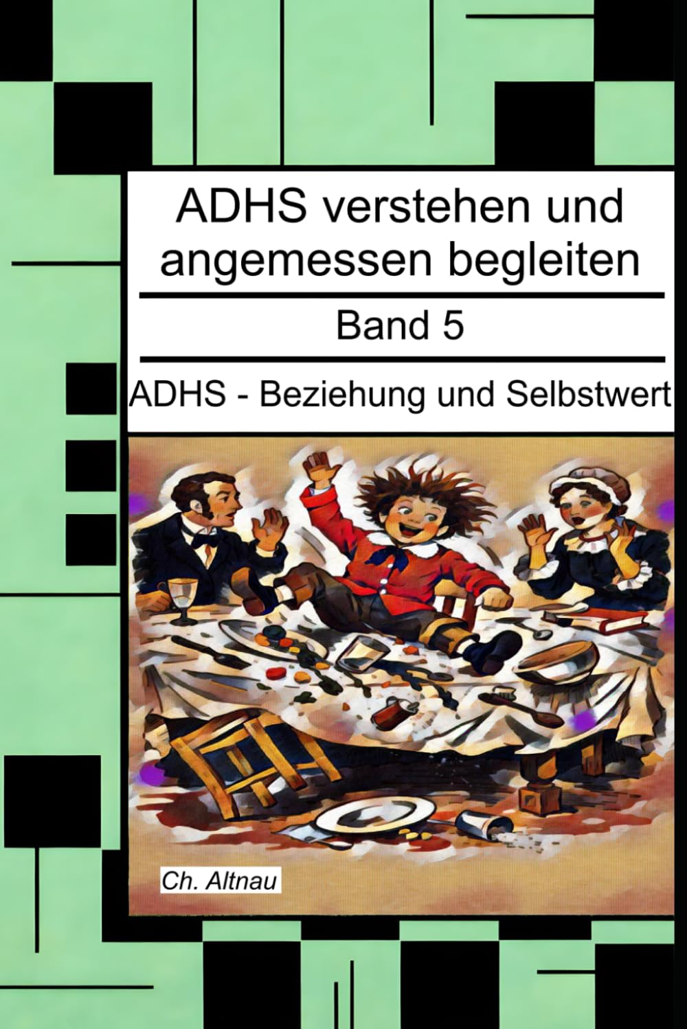 ADHS - Beziehung und Selbstwert - Ein Nachschlagewerk für Eltern, Erzieher und Lehrer: ADHS verstehen und angemessen begleiten, Band 5 (ADHS verstehen ... Wohngruppen, Eltern und Studie)