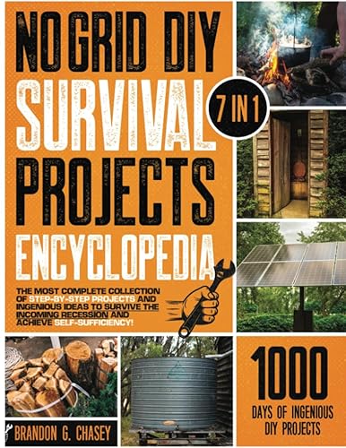 No Grid DIY Survival Projects Encyclopedia: [7 in 1] The Most Complete Collection of Step-by-Step Projects and Ingenious Ideas to Survive the Incoming Recession and Achieve Self-Sufficiency!