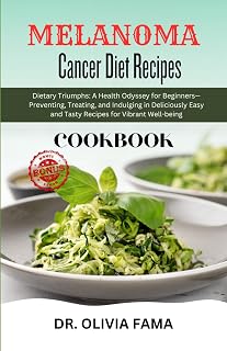 Melanoma Cancer Diet Recipes Cookbook: Dietary Triumphs: A Health Odyssey for Beginners—Preventing, Treating, and Indulging in Deliciously Easy and Tasty Recipes for Vibrant Well-being