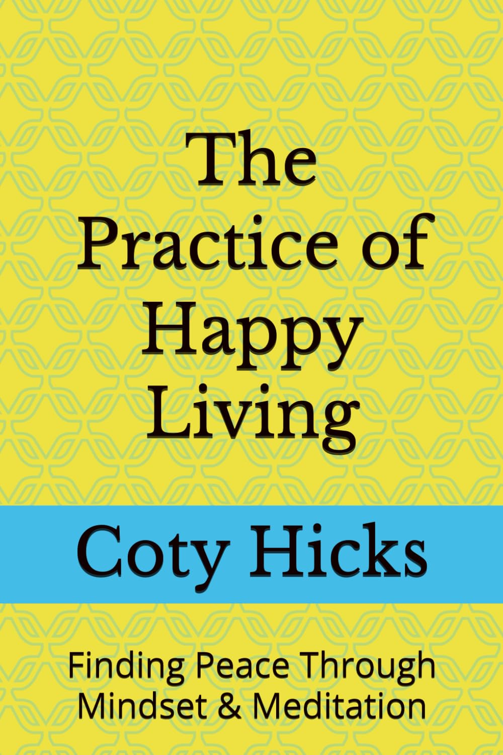 The Practice of Happy Living: Finding Peace Through Mindset & Meditation