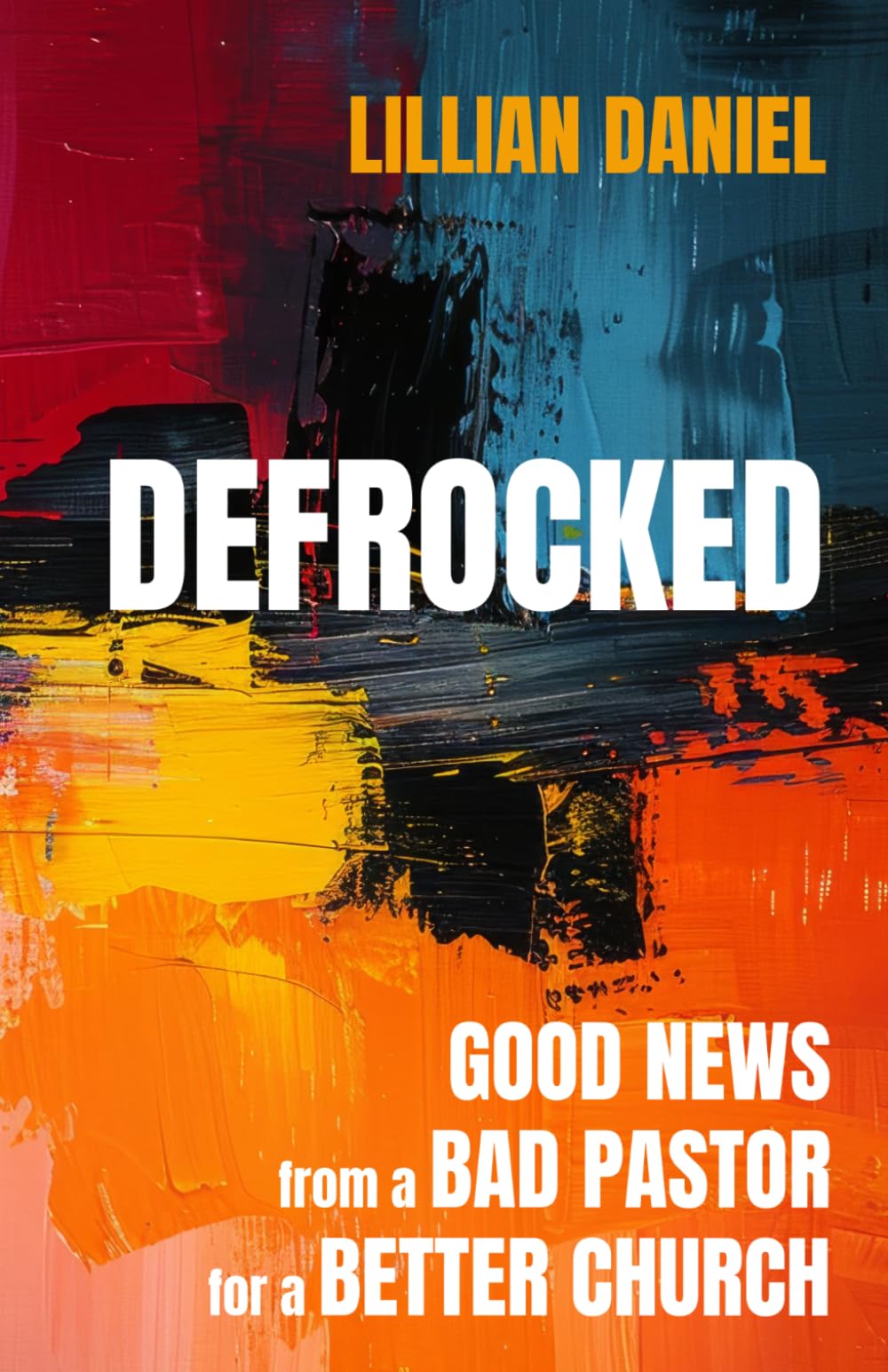 Defrocked: Good News from a Bad Pastor for a Better Church