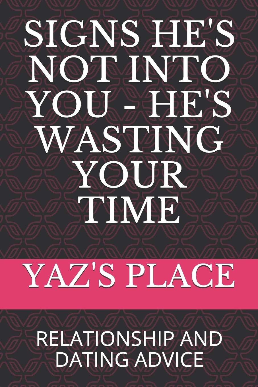 SIGNS HE'S NOT INTO YOU - HE'S WASTING YOUR TIME: RELATIONSHIP AND DATING ADVICE: 101 (Dating and Relationship Advice)
