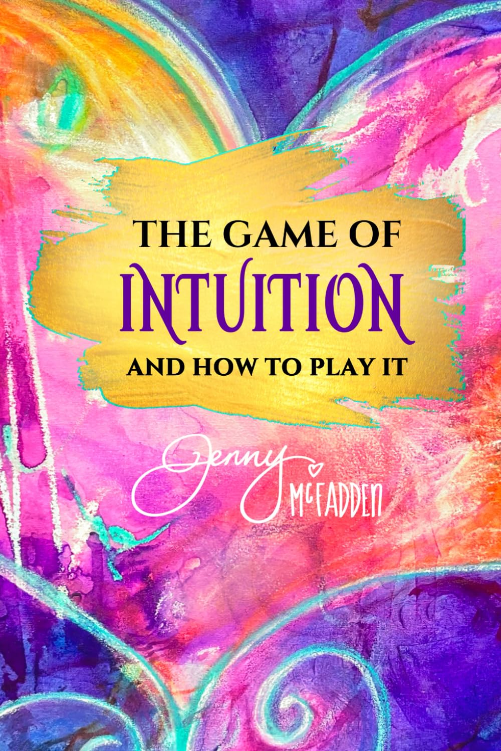 The Game of Intuition and How to Play It: Trust Yourself. Transform Your Life.