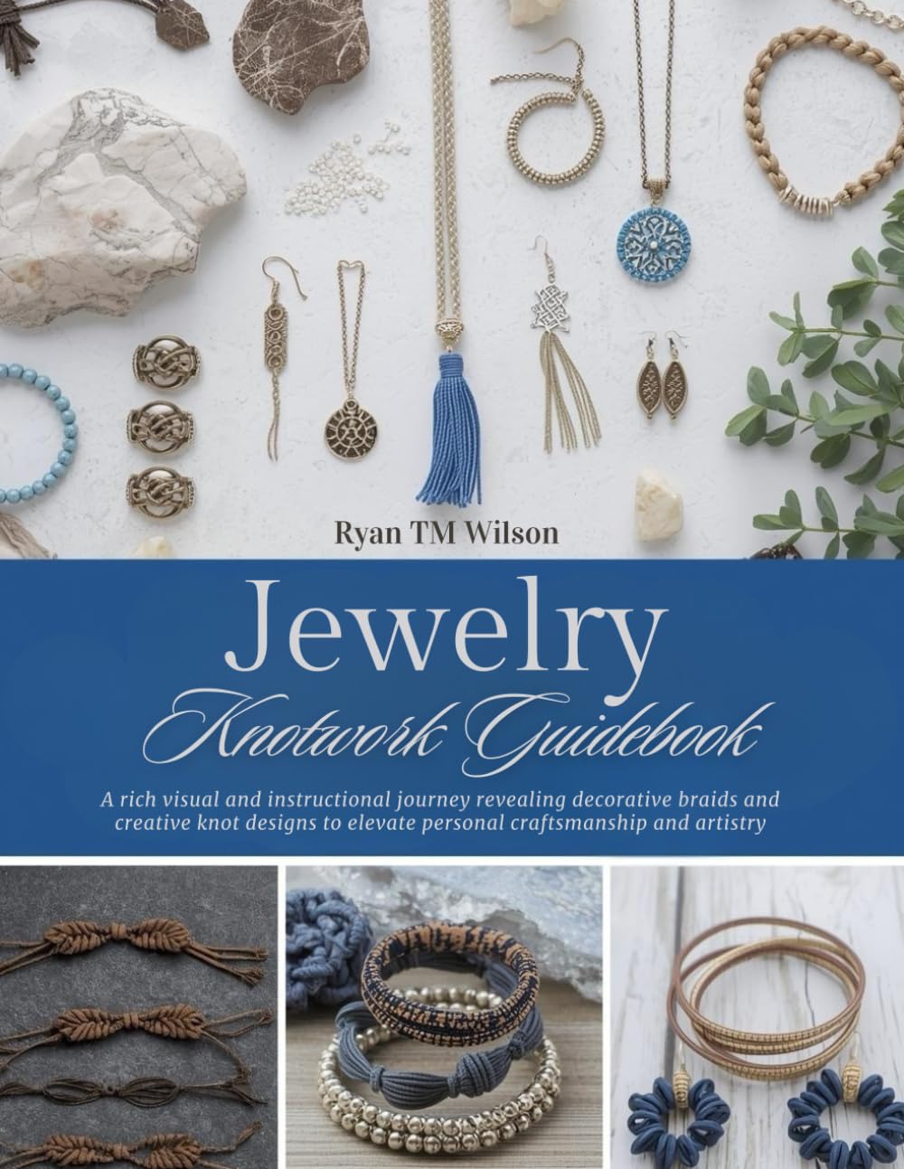 Jewelry Knotwork Guidebook: A rich visual and instructional journey revealing decorative braids and creative knot designs to elevate personal craftsmanship and artistry