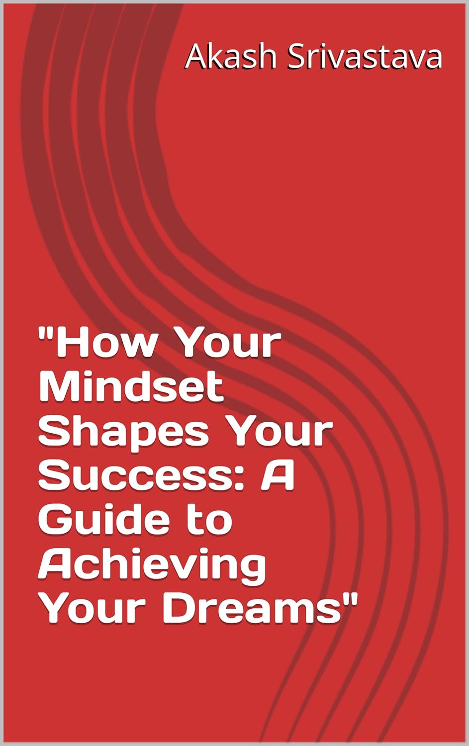 "How Your Mindset Shapes Your Success A Guide to Achieving Your Dreams