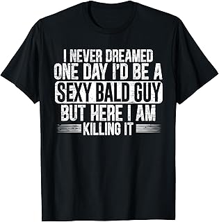 I Never Dreamed One Day I'd Be A Sexy Bald Guy Baldness T-Shirt