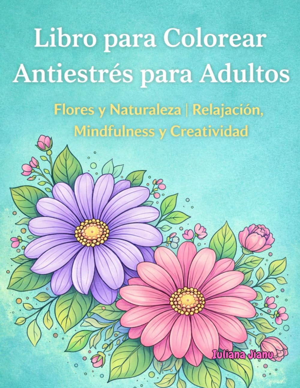 Libro para Colorear Antiestrés para Adultos: Flores Naturaleza I Relajación, Mindfulness y Creatividad