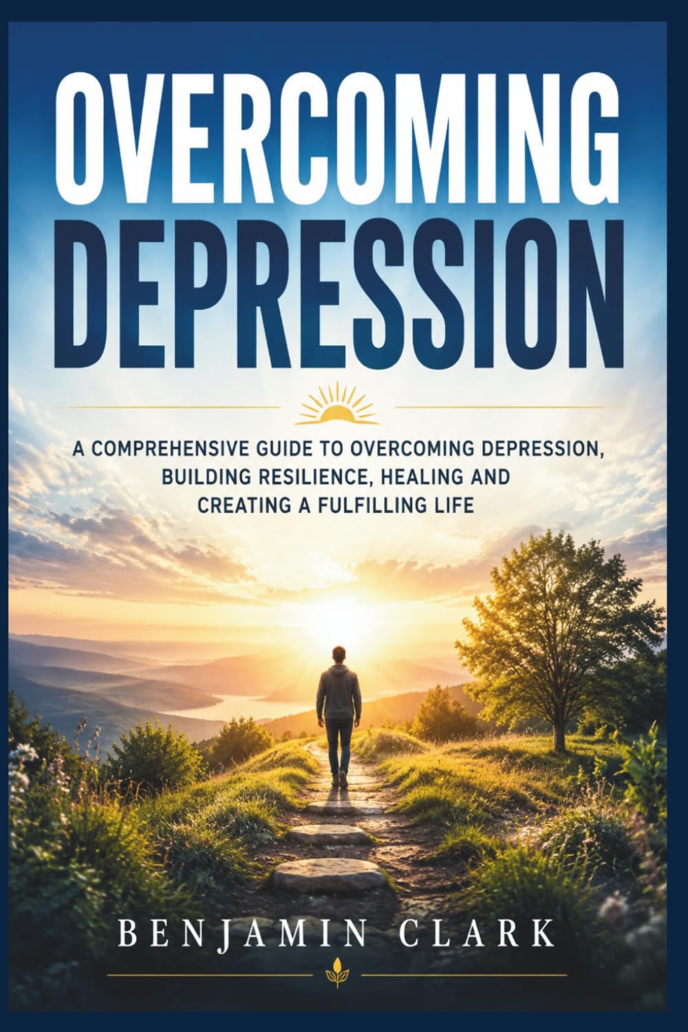 OVERCOMING DEPRESSION: "A COMPREHENSIVE GUIDE TO OVERCOMING DEPRESSION, BUILDING RESILIENCE, HEALING AND CREATING A FULFILLING LIFE”