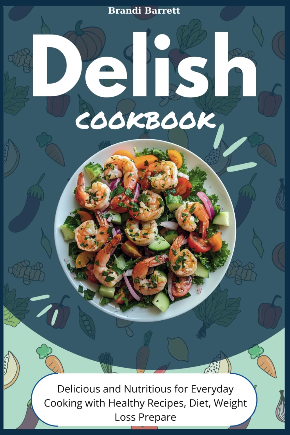 Delish cookbook: Delicious and Nutritious for Everyday Cooking with Healthy Recipes, Diet, Weight Loss Prepare