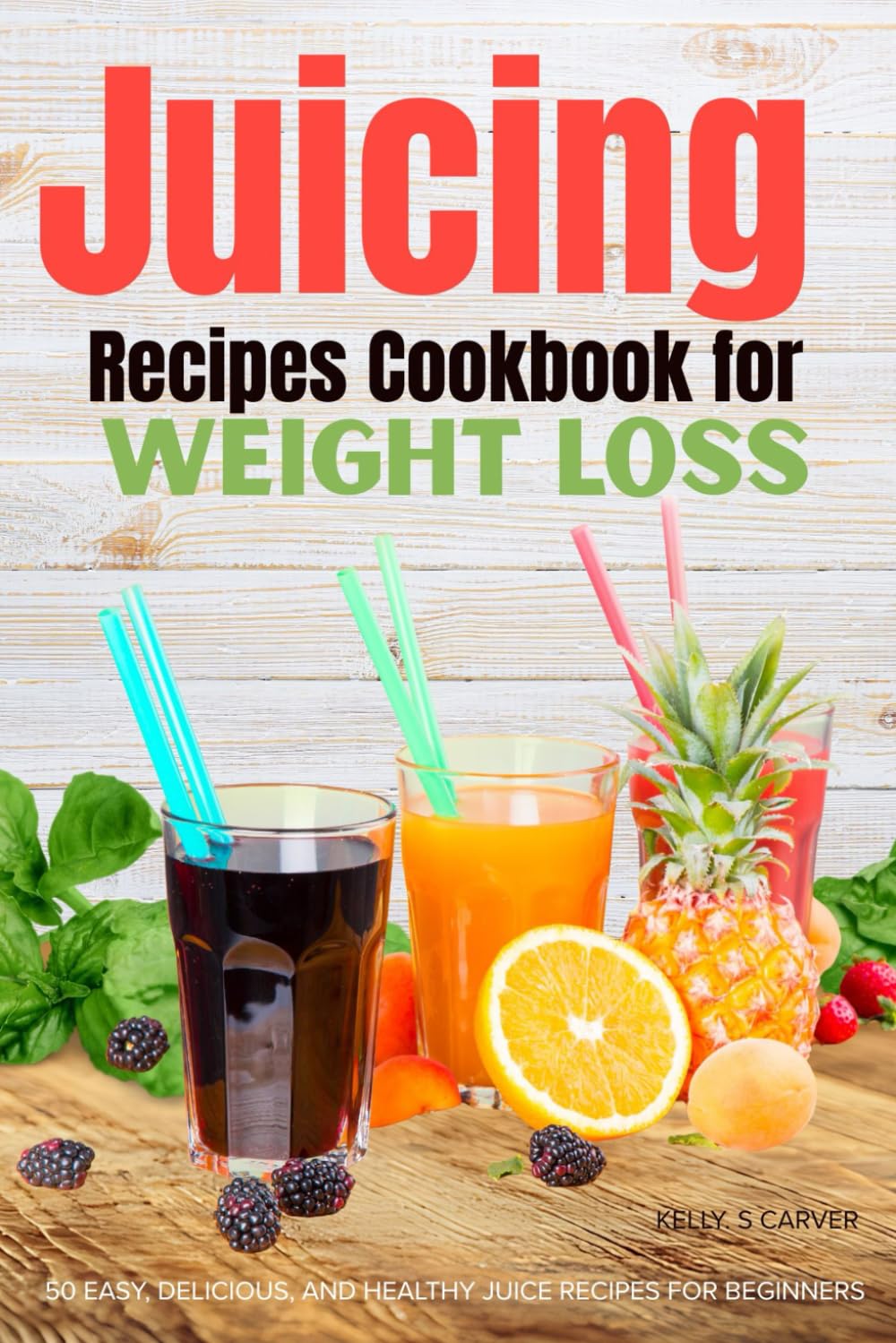 Juicing Recipes Cookbook for Weight Loss: 50 Easy, Delicious, and Healthy Juice Recipes for beginners