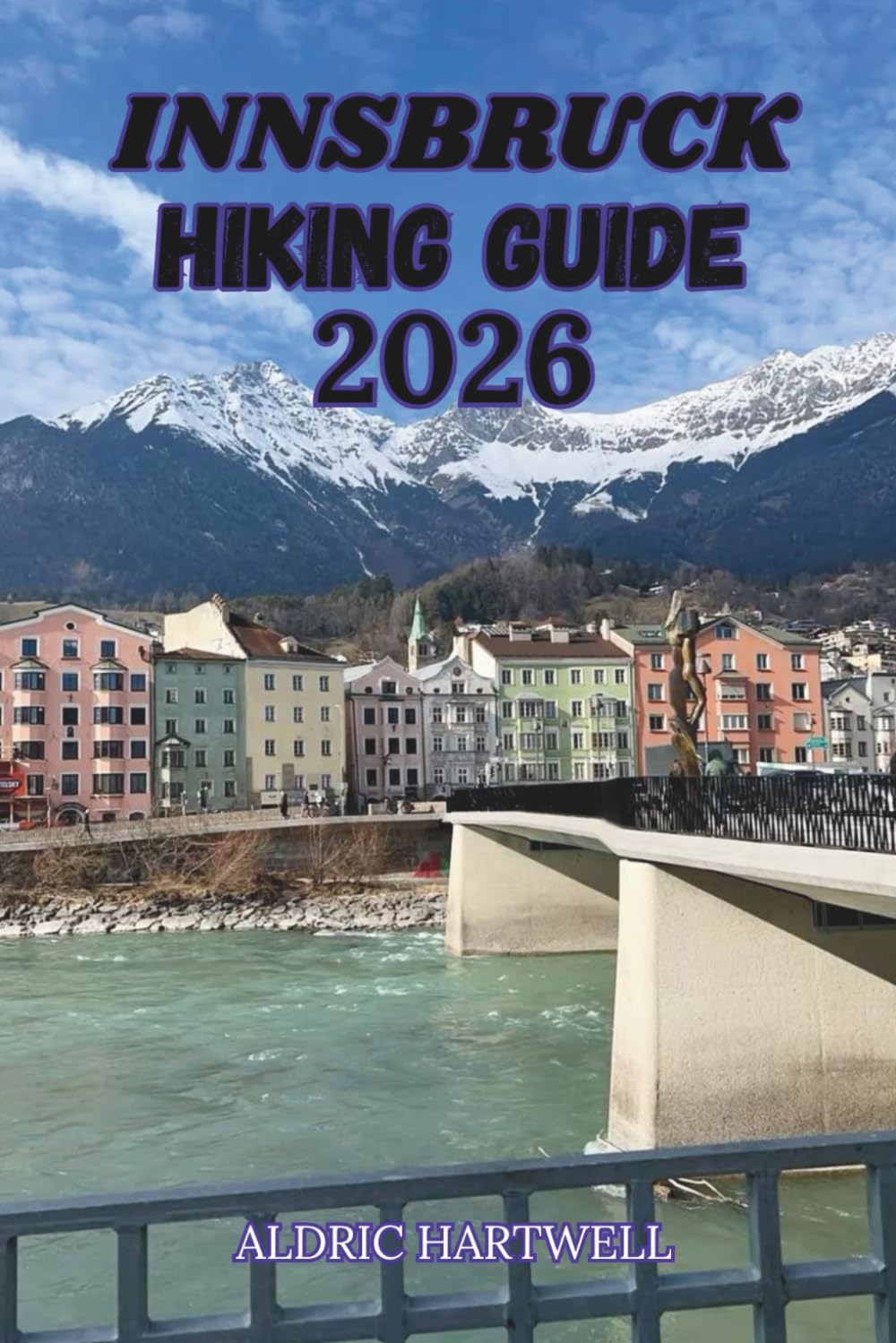 INNSBRUCK HIKING GUIDE 2026: The Austrian Alps, Scenic Trails, Hidden Valleys and Mountain Views. (WILD HORIZON TREKKING SERIES - ESSENTIAL GUIDE TO SCENIC TRAILS AND HIDDEN PATHS)