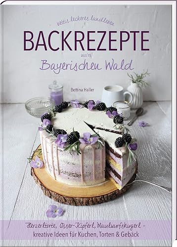 Backrezepte aus'm Bayerischen Wald: Herzerltorte, Osser-Kipferl, Maulwurfshugerl – kreative Ideen für Kuchen, Torten &amp; Gebäck