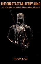 The Greatest Military Mind: Life of Khalid Bin Walid and his Warfare Strategies