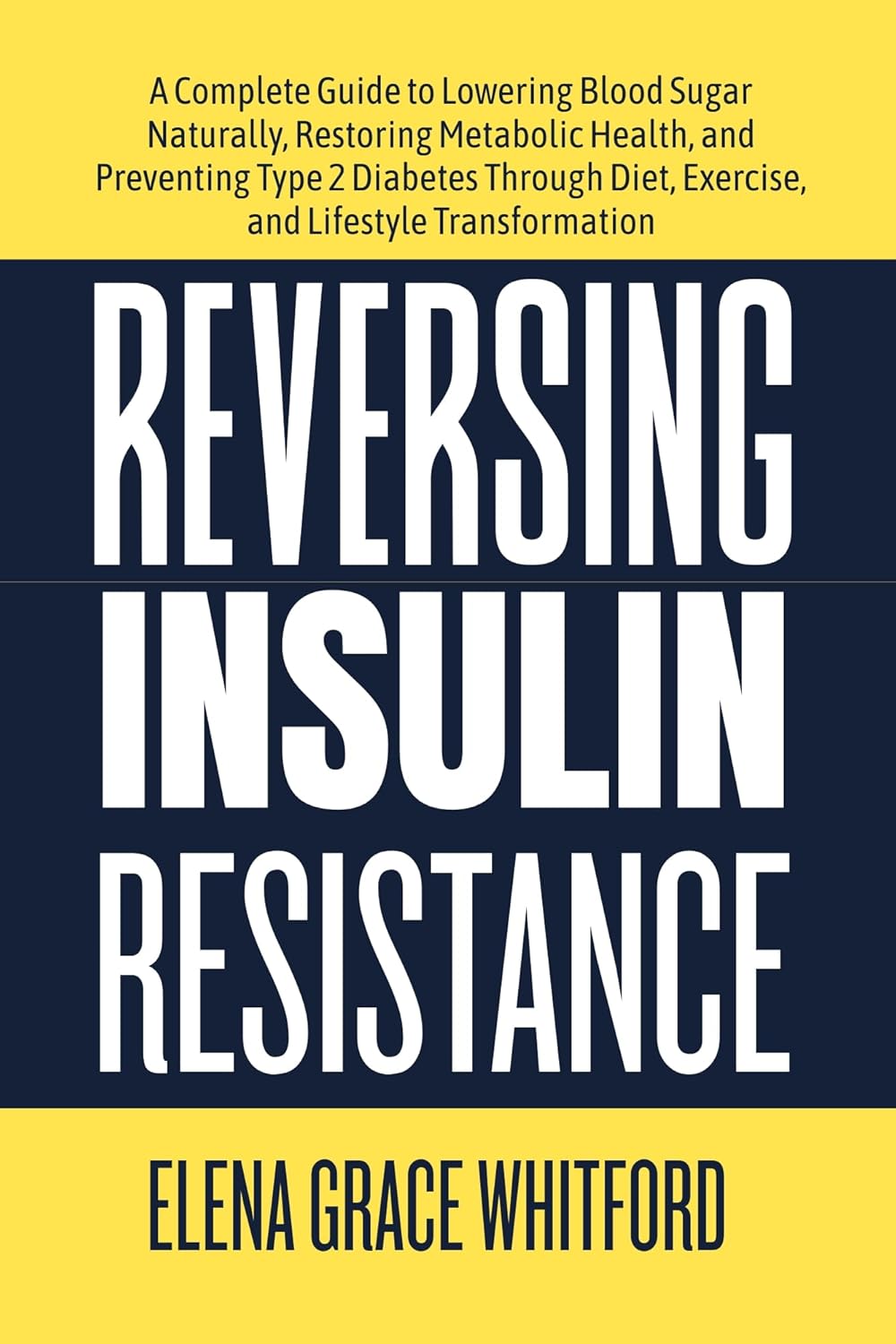 Reversing Insulin Resistance: A Complete Guide to Lowering Blood Sugar Naturally, Restoring Metabolic Health, and Preventing Type 2 Diabetes Through Diet, Exercise, and Lifestyle Transformation