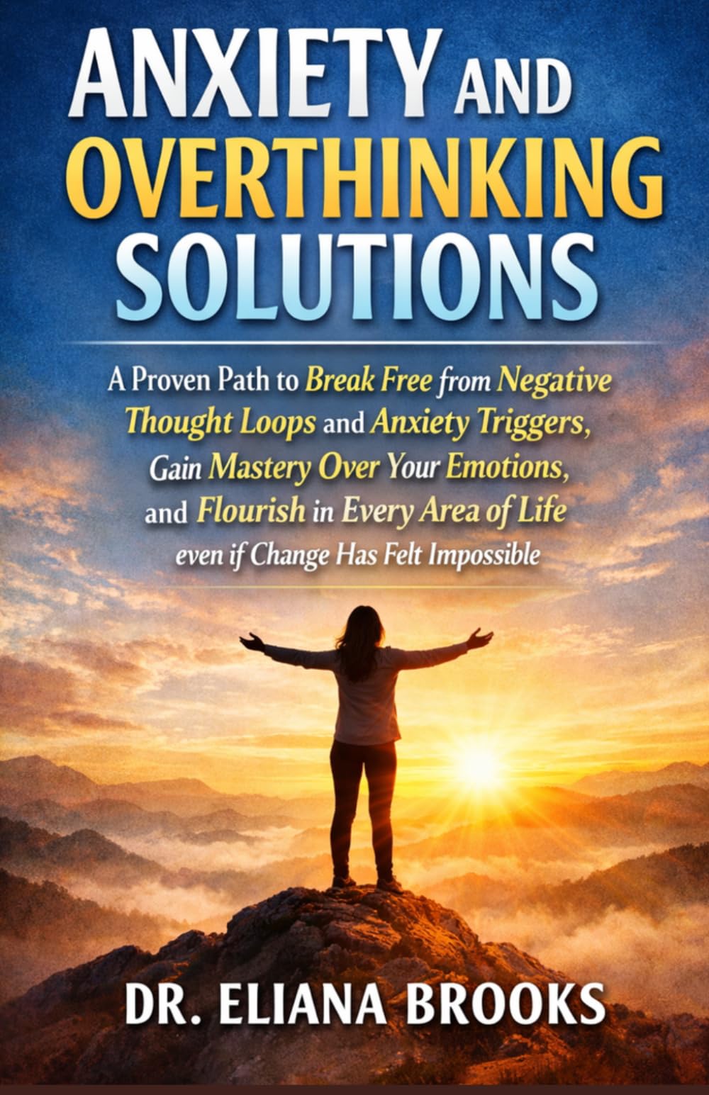 ANXIETY AND OVERTHINKING SOLUTIONS: A Proven Path to Break Free from Negative Thought Loops and Anxiety Triggers, Gain Mastery Over Your Emotions, and ... of Life even if Change Has Felt Impossible