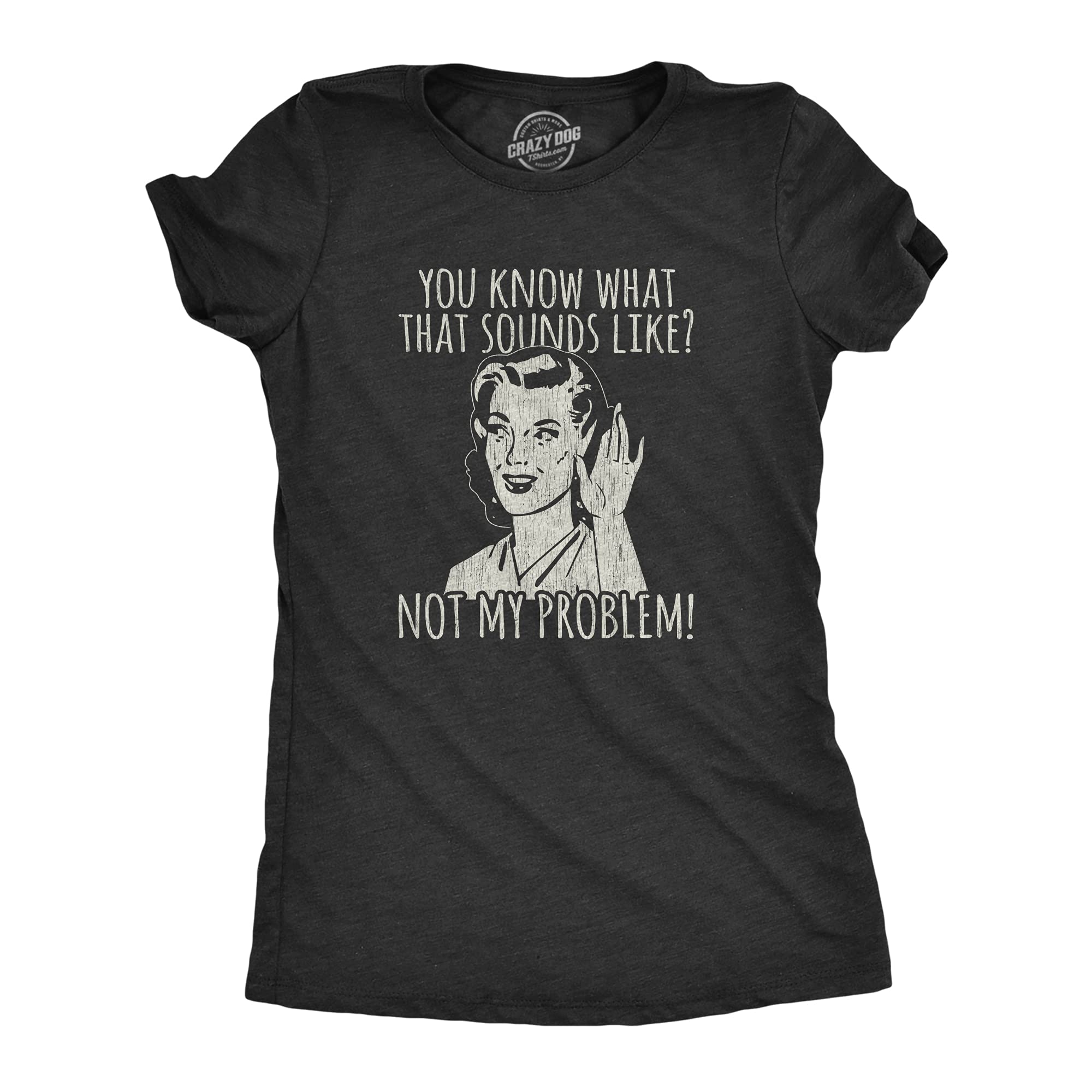 Womens You Know What that Sounds Like? Not My Problem! T Shirt Funny Sarcasm Graphic Tee