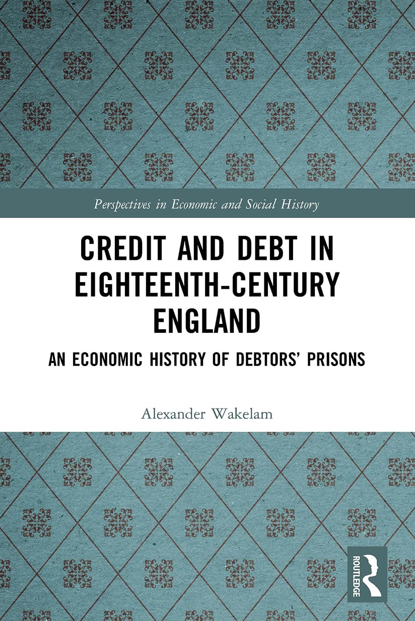 Credit and Debt in Eighteenth-Century England: An Economic History of Debtors’ Prisons (Perspectives in Economic and Social History)