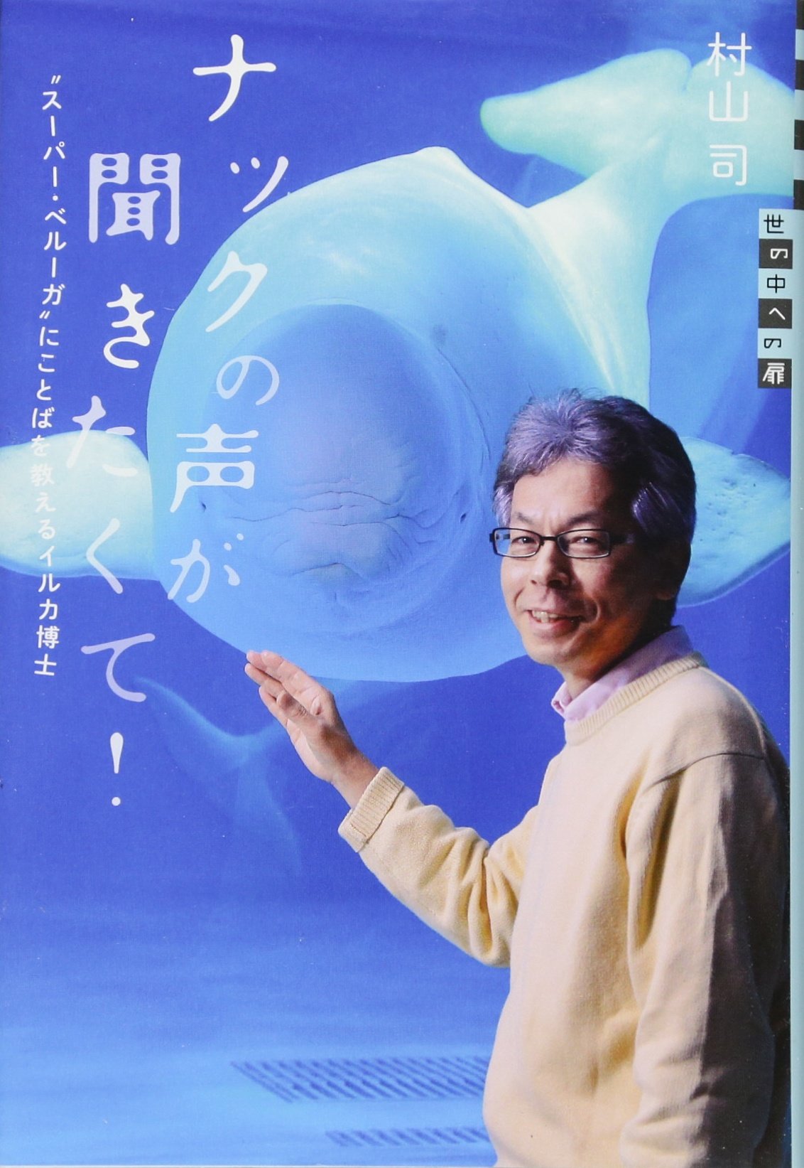 ナックの声が聞きたくて スーパー ベルーガ にことばを教えるイルカ博士 世の中への扉 村山 司 本 通販 Amazon