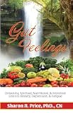 Gut Feelings: Unlocking Spiritual, Nutritional, & Intestinal Links to Anxiety, Depression, & Fatigue