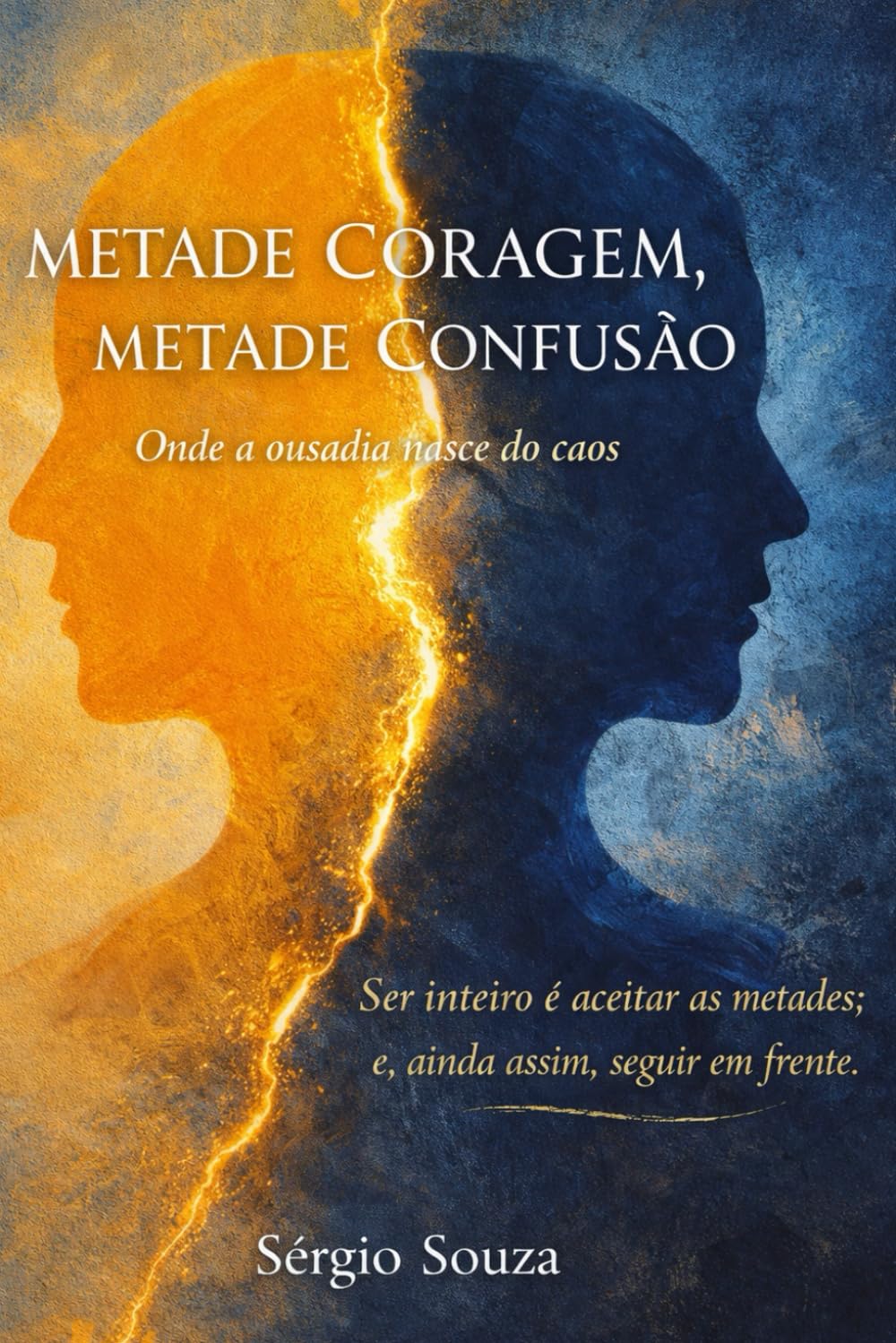 Metade Coragem, Metade Confusão: Onde a Ousadia Nasce do Caos: Ser inteiro é aceitar as metades; e, ainda assim, seguir em frente.