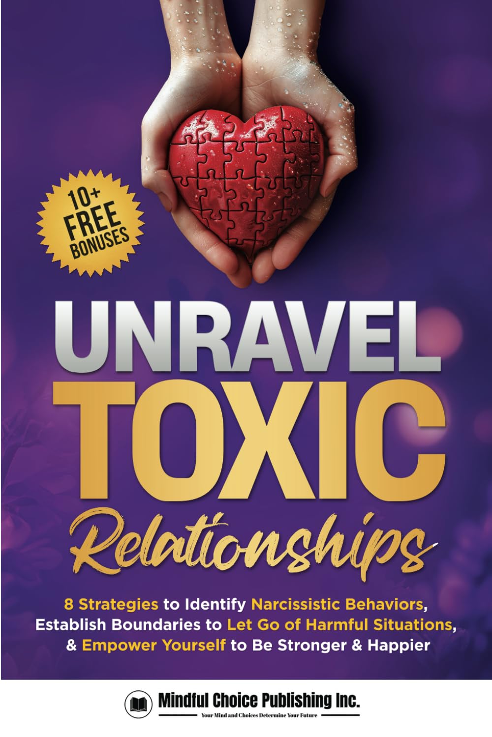 Unravel Toxic Relationships: 8 Strategies to Identify Narcissistic Behaviors, Establish Boundaries to Let Go of Harmful Situations, & Empower Yourself to Be Stronger & Happier