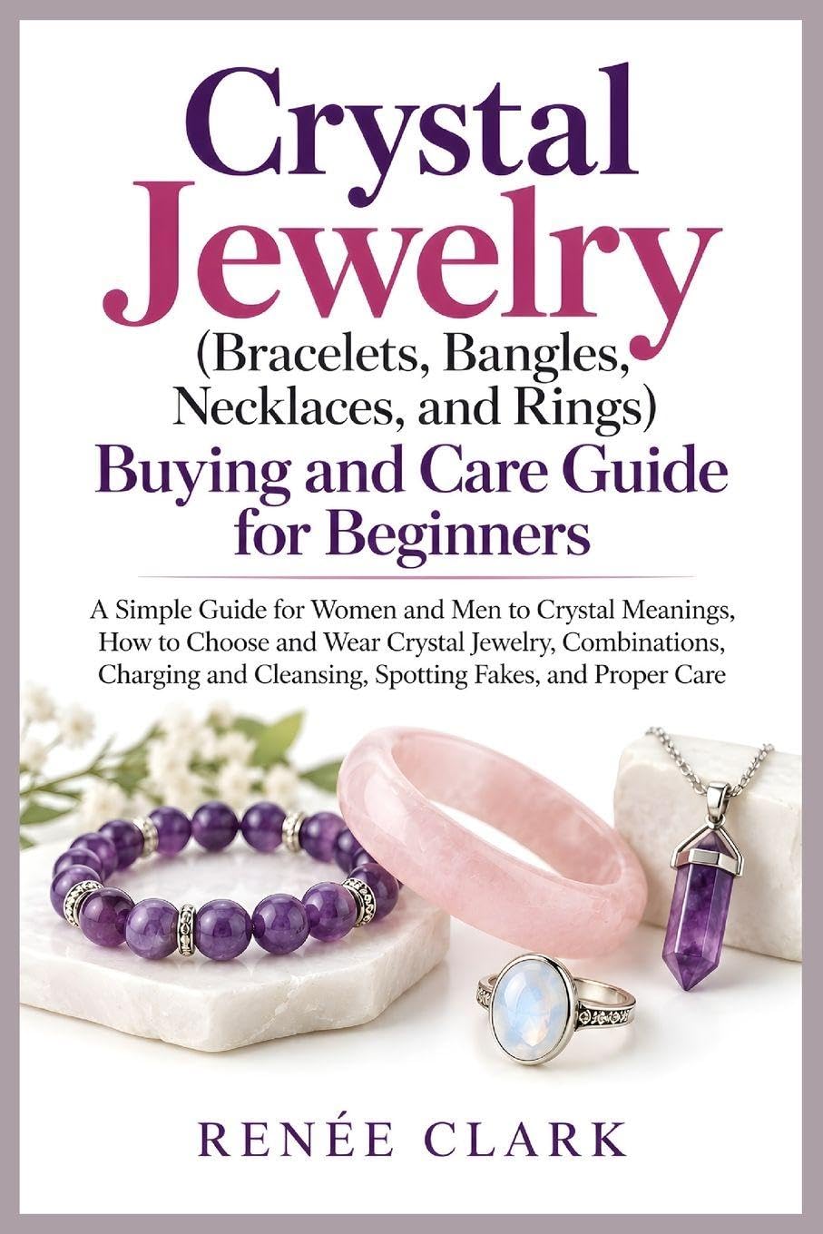 Crystal Jewelry (Bracelets, Bangles, Necklaces, and Rings) Buying and Care Guide for Beginners: A Simple Guide for Women and Men to Crystal Meanings, ... and Cleansing, Spotting Fakes, and Proper