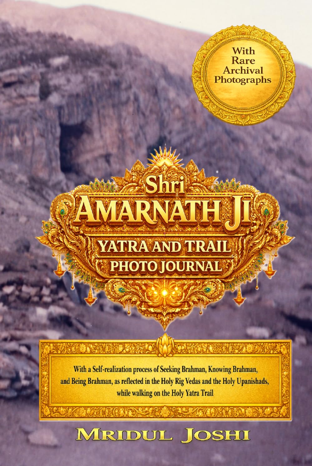 Shri Amarnath Ji Yatra and Trail Photo Journal: With a Self-realization process of Seeking Brahman, Knowing Brahman, and Being Brahman, as reflected ... while walking on the Holy Yatra Trail.