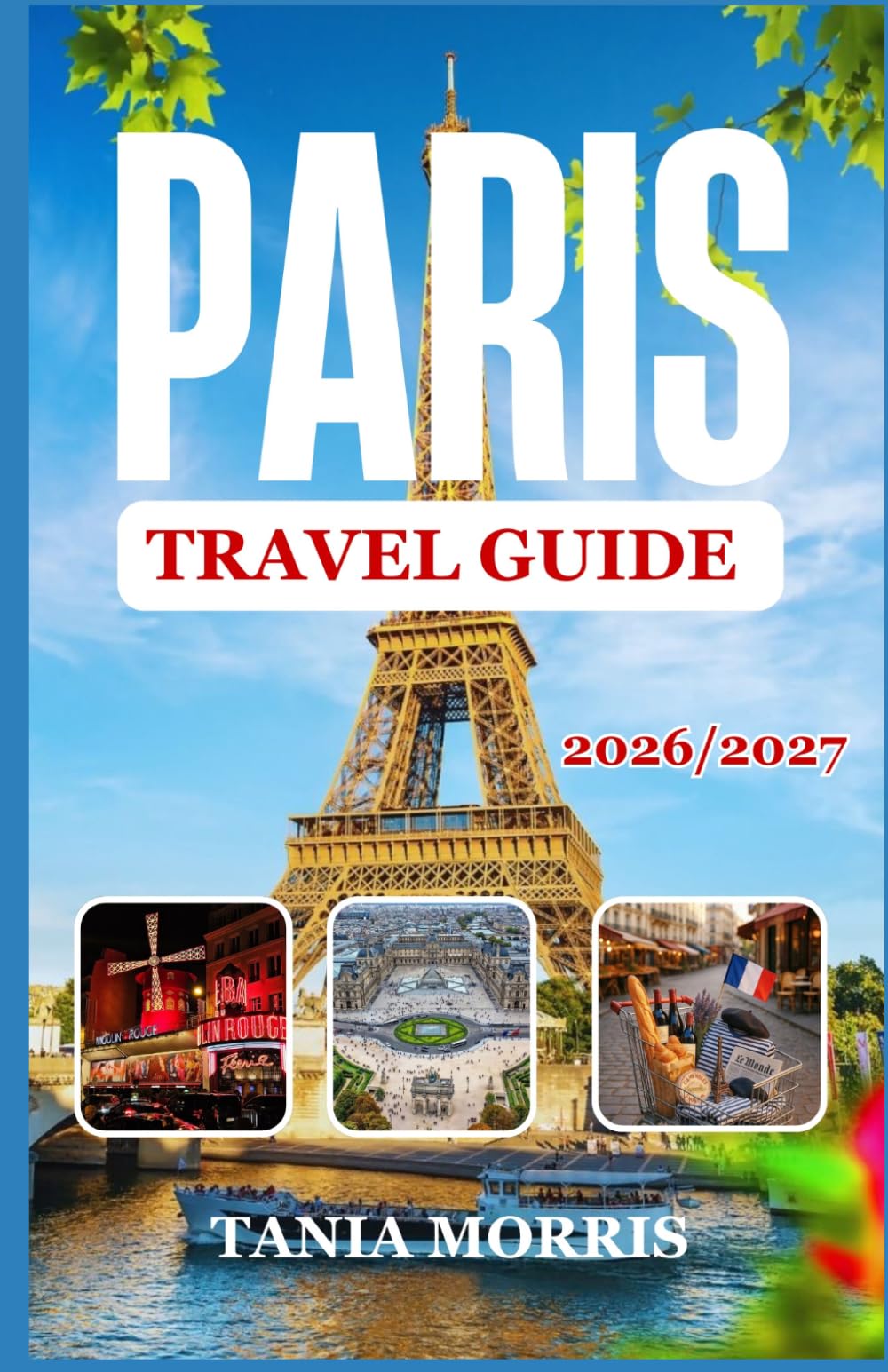 Paris Travel guide 2026/2027: The Complete Guide to Iconic Landmarks, Hidden Gems, Local Cuisine, and Stress-Free Travel Planning