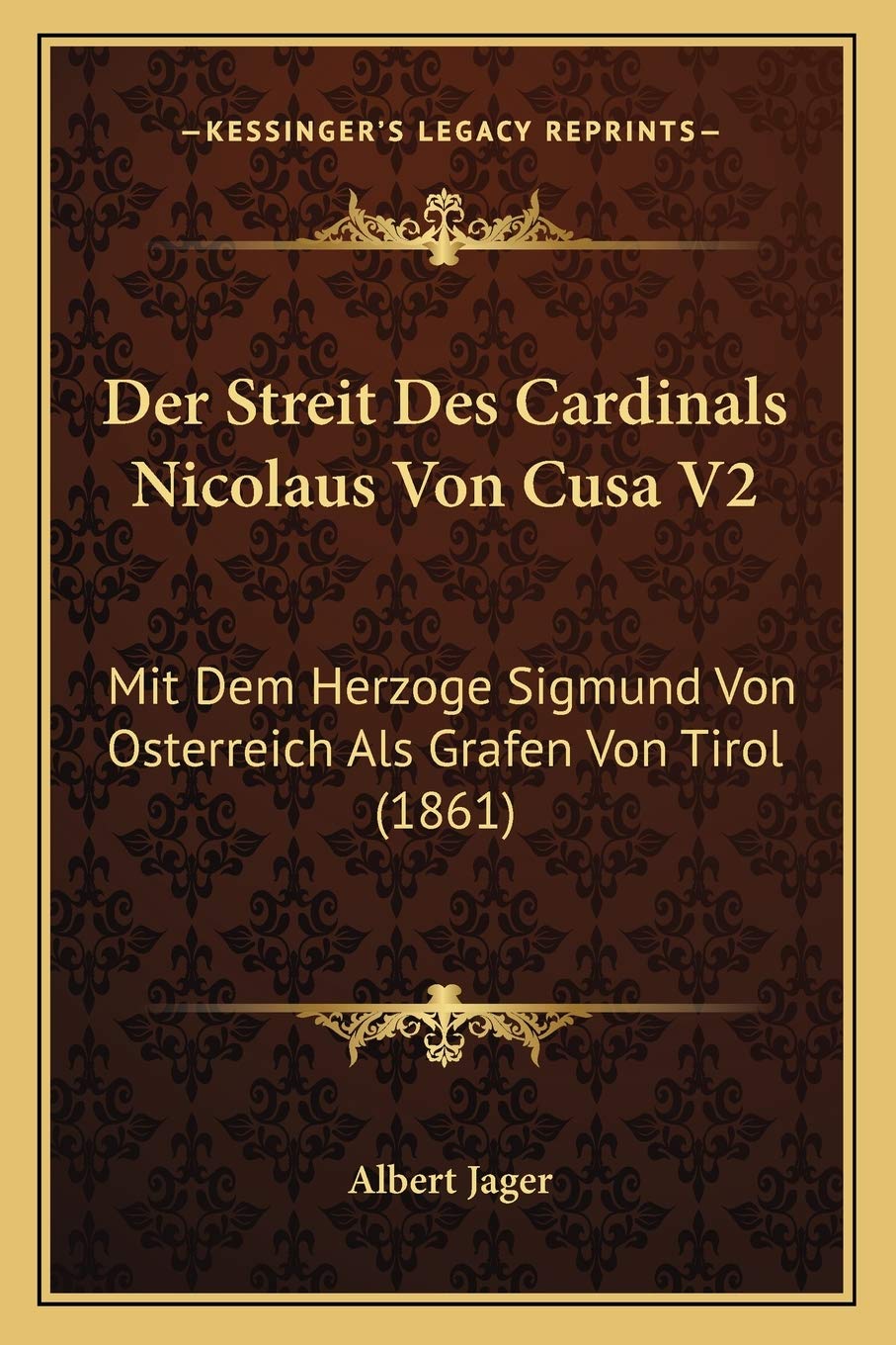 Der Streit Des Cardinals Nicolaus Von Cusa V2: Mit Dem Herzoge Sigmund Von Osterreich Als Grafen Von Tirol (1861) (German Edition)