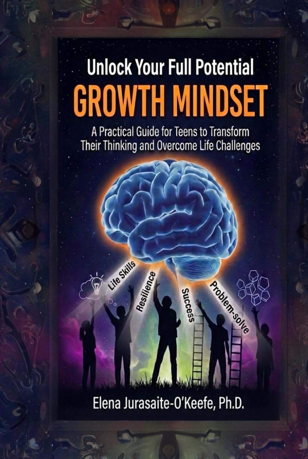 Unlock Your Full Potential with a Growth Mindset: A Practical Guide for Teens to Build Life Skills, Transform Your Thinking, and Overcome Life Challenges