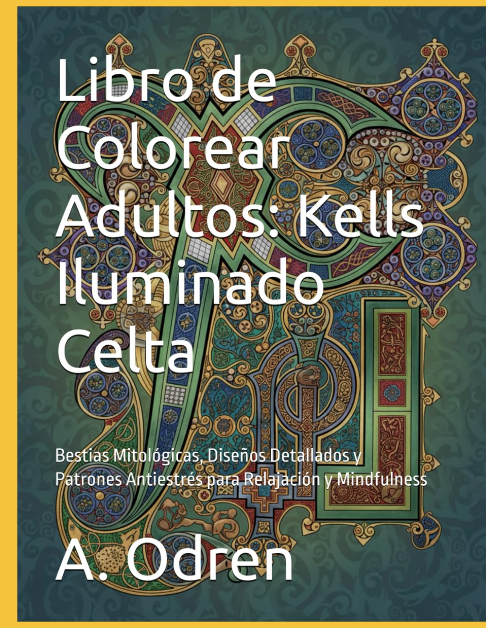 Libro de Colorear Adultos: Kells Iluminado Celta: Bestias Mitológicas, Diseños Detallados y Patrones Antiestrés para Relajación y Mindfulness