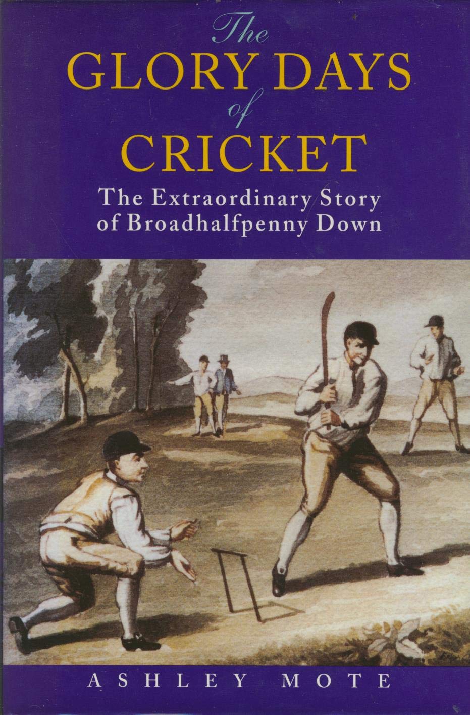 The Glory Days Of Cricket: The Extraordinary Story Of Broadhalfpenny Down